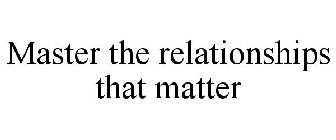 MASTER THE RELATIONSHIPS THAT MATTER