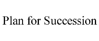 PLAN FOR SUCCESSION