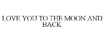LOVE YOU TO THE MOON AND BACK