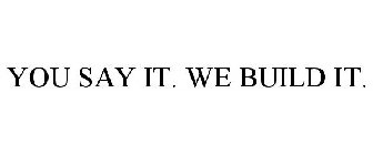 YOU SAY IT. WE BUILD IT.