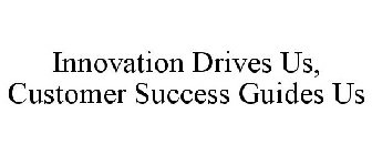 INNOVATION DRIVES US, CUSTOMER SUCCESS GUIDES US