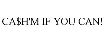 CA$H'M IF YOU CAN!