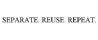 SEPARATE. REUSE. REPEAT.