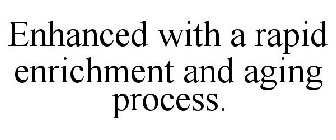 ENHANCED WITH A RAPID ENRICHMENT AND AGING PROCESS.