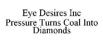 EYE DESIRES INC PRESSURE TURNS COAL INTO DIAMONDS