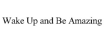 WAKE UP AND BE AMAZING