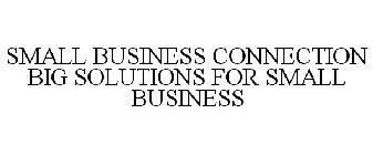SMALL BUSINESS CONNECTION BIG SOLUTIONS FOR SMALL BUSINESS
