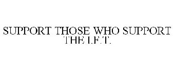 SUPPORT THOSE WHO SUPPORT THE I.F.T.