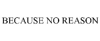 BECAUSE NO REASON