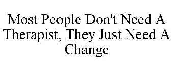 MOST PEOPLE DON'T NEED A THERAPIST, THEY JUST NEED A CHANGE