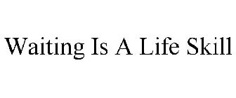 WAITING IS A LIFE SKILL