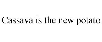 CASSAVA IS THE NEW POTATO