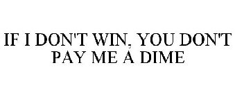 IF I DON'T WIN, YOU DON'T PAY ME A DIME