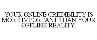 YOUR ONLINE CREDIBILITY IS MORE IMPORTANT THAN YOUR OFFLINE REALITY.