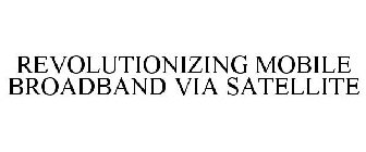 REVOLUTIONIZING MOBILE BROADBAND VIA SATELLITE