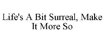 LIFE'S A BIT SURREAL, MAKE IT MORE SO