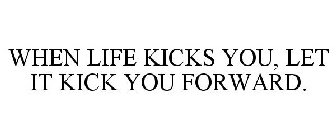 WHEN LIFE KICKS YOU, LET IT KICK YOU FORWARD.