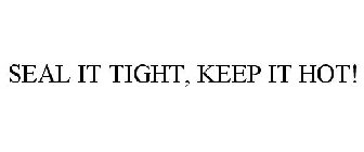 SEAL IT TIGHT, KEEP IT HOT!