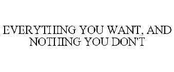 EVERYTHING YOU WANT, AND NOTHING YOU DON'T...