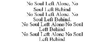 NO SOUL LEFT ALONE, NO SOUL LEFT BEHIND NO SOUL LEFT ALONE. NO SOUL LEFT BEHIND. NO SOUL LEFT ALONE/NO SOUL LEFT BEHIND NO SOUL LEFT ALONE NO SOUL LEFT BEHIND