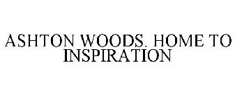 ASHTON WOODS. HOME TO INSPIRATION