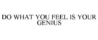 DO WHAT YOU FEEL IS YOUR GENIUS