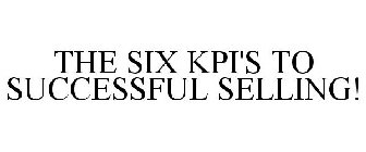 THE SIX KPI'S TO SUCCESSFUL SELLING!