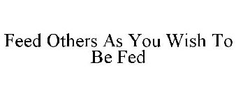 FEED OTHERS AS YOU WISH TO BE FED