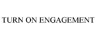 TURN ON ENGAGEMENT