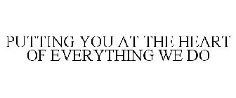 PUTTING YOU AT THE HEART OF EVERYTHING WE DO