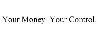 YOUR MONEY. YOUR CONTROL.