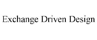 EXCHANGE DRIVEN DESIGN