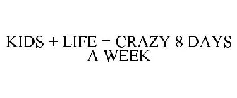 KIDS + LIFE = CRAZY 8 DAYS A WEEK