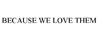 BECAUSE WE LOVE THEM