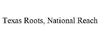 TEXAS ROOTS, NATIONAL REACH