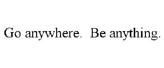 GO ANYWHERE. BE ANYTHING.