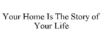 YOUR HOME IS THE STORY OF YOUR LIFE