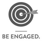 BE ENGAGED.