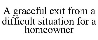 A GRACEFUL EXIT FROM A DIFFICULT SITUATION FOR A HOMEOWNER