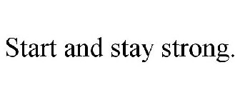 START AND STAY STRONG.