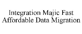 INTEGRATION MAJIC FAST AFFORDABLE DATA MIGRATION