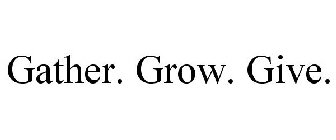 GATHER. GROW. GIVE.