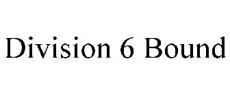 DIVISION 6 BOUND