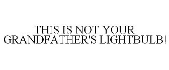 THIS IS NOT YOUR GRANDFATHER'S LIGHTBULB!