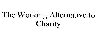 THE WORKING ALTERNATIVE TO CHARITY