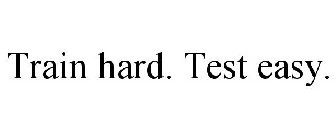 TRAIN HARD. TEST EASY.