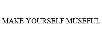 MAKE YOURSELF MUSEFUL