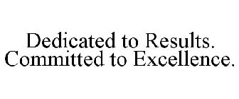 DEDICATED TO RESULTS. COMMITTED TO EXCELLENCE.