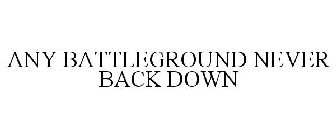 ANY BATTLEGROUND NEVER BACK DOWN