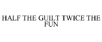 HALF THE GUILT TWICE THE FUN